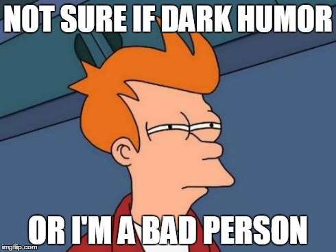 Futurama Fry | NOT SURE IF DARK HUMOR OR I'M A BAD PERSON | image tagged in memes,futurama fry | made w/ Imgflip meme maker