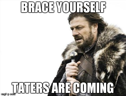 Brace Yourselves X is Coming Meme | BRACE YOURSELF TATERS ARE COMING | image tagged in memes,brace yourselves x is coming | made w/ Imgflip meme maker