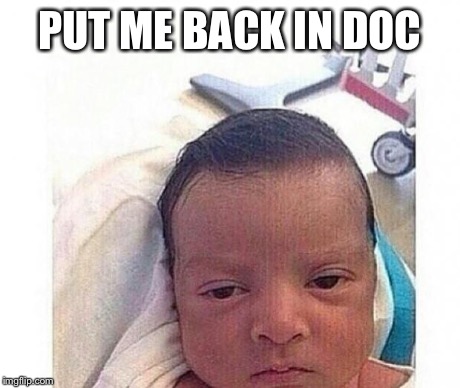 PUT ME BACK IN DOC | image tagged in fedup | made w/ Imgflip meme maker