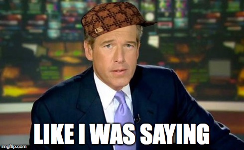 Brian Williams Was There | LIKE I WAS SAYING | image tagged in memes,brian williams was there,scumbag | made w/ Imgflip meme maker