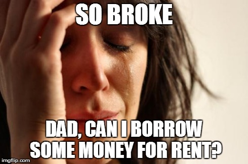 First World Problems Meme | SO BROKE DAD, CAN I BORROW SOME MONEY FOR RENT? | image tagged in memes,first world problems | made w/ Imgflip meme maker