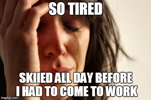 First World Problems Meme | SO TIRED SKIIED ALL DAY BEFORE I HAD TO COME TO WORK | image tagged in memes,first world problems | made w/ Imgflip meme maker