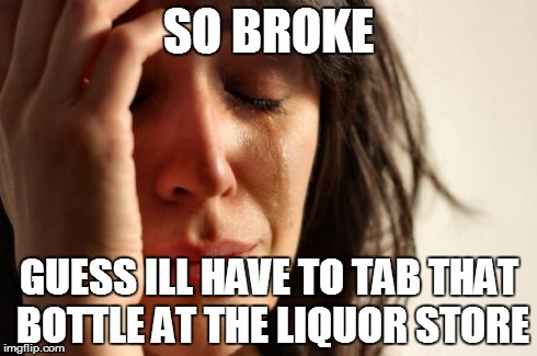First World Problems Meme | SO BROKE GUESS ILL HAVE TO TAB THAT BOTTLE AT THE LIQUOR STORE | image tagged in memes,first world problems | made w/ Imgflip meme maker