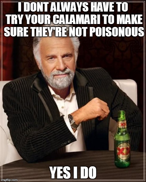 The Most Interesting Man In The World Meme | I DONT ALWAYS HAVE TO TRY YOUR CALAMARI TO MAKE SURE THEY'RE NOT POISONOUS YES I DO | image tagged in memes,the most interesting man in the world | made w/ Imgflip meme maker
