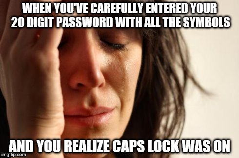 First World Problems | WHEN YOU'VE CAREFULLY ENTERED YOUR 20 DIGIT PASSWORD WITH ALL THE SYMBOLS AND YOU REALIZE CAPS LOCK WAS ON | image tagged in memes,first world problems | made w/ Imgflip meme maker