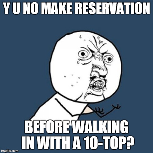 Y U No Meme | Y U NO MAKE RESERVATION BEFORE WALKING IN WITH A 10-TOP? | image tagged in memes,y u no | made w/ Imgflip meme maker