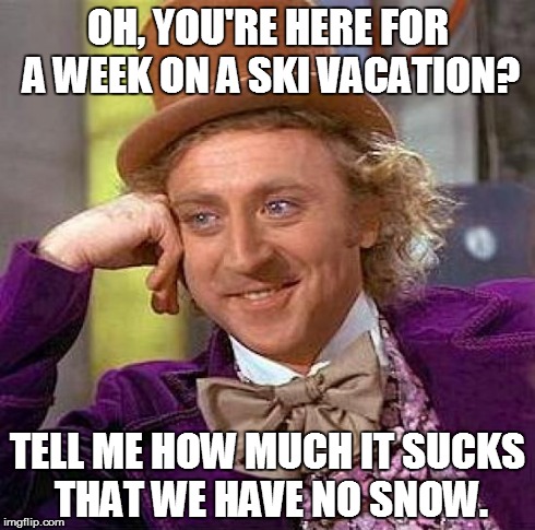 Creepy Condescending Wonka Meme | OH, YOU'RE HERE FOR A WEEK ON A SKI VACATION? TELL ME HOW MUCH IT SUCKS THAT WE HAVE NO SNOW. | image tagged in memes,creepy condescending wonka | made w/ Imgflip meme maker