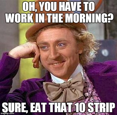 Creepy Condescending Wonka Meme | OH, YOU HAVE TO WORK IN THE MORNING? SURE, EAT THAT 10 STRIP | image tagged in memes,creepy condescending wonka | made w/ Imgflip meme maker