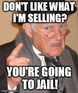 DON'T LIKE WHAT I'M SELLING? YOU'RE GOING TO JAIL! | image tagged in memes,back in my day | made w/ Imgflip meme maker
