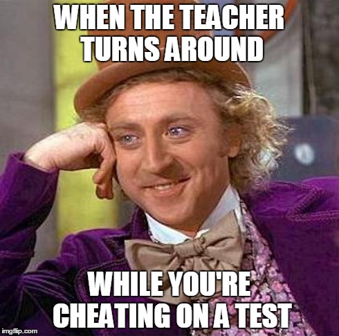 Creepy Condescending Wonka | WHEN THE TEACHER TURNS AROUND WHILE YOU'RE CHEATING ON A TEST | image tagged in memes,creepy condescending wonka | made w/ Imgflip meme maker
