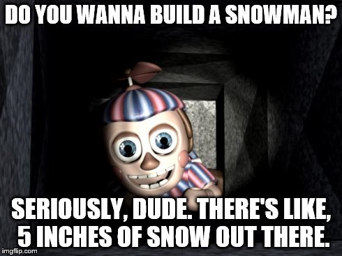 Balloon Boy in Vent | DO YOU WANNA BUILD A SNOWMAN? SERIOUSLY, DUDE. THERE'S LIKE, 5 INCHES OF SNOW OUT THERE. | image tagged in balloon boy in vent | made w/ Imgflip meme maker