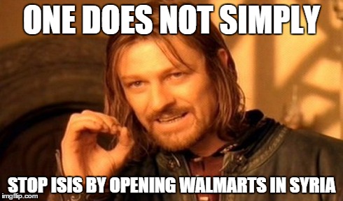 One Does Not Simply | ONE DOES NOT SIMPLY STOP ISIS BY OPENING WALMARTS IN SYRIA | image tagged in memes,one does not simply | made w/ Imgflip meme maker