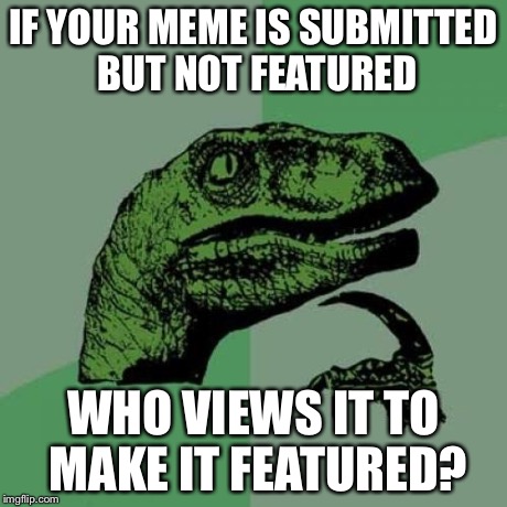 Philosoraptor | IF YOUR MEME IS SUBMITTED BUT NOT FEATURED WHO VIEWS IT TO MAKE IT FEATURED? | image tagged in memes,philosoraptor | made w/ Imgflip meme maker