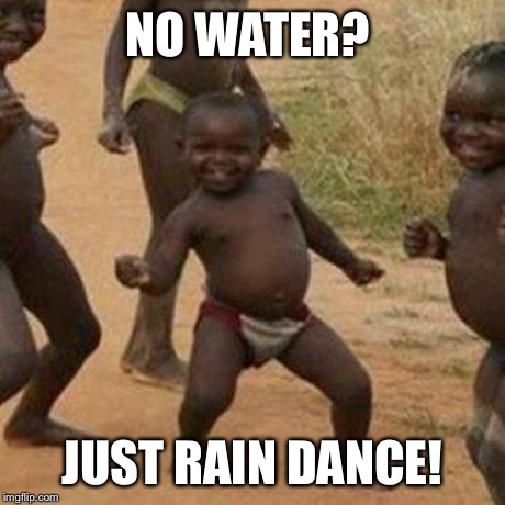 Third World Success Kid | NO WATER? JUST RAIN DANCE! | image tagged in memes,third world success kid | made w/ Imgflip meme maker