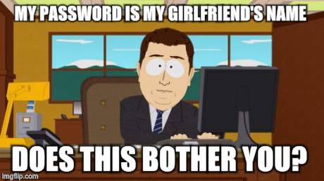 Aaaaand Its Gone Meme | MY PASSWORD IS MY GIRLFRIEND'S NAME DOES THIS BOTHER YOU? | image tagged in memes,aaaaand its gone | made w/ Imgflip meme maker