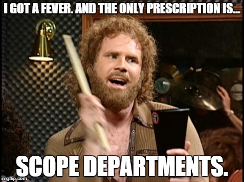 Will Ferrell Cow Bell | I GOT A FEVER. AND THE ONLY PRESCRIPTION IS... SCOPE DEPARTMENTS. | image tagged in will ferrell cow bell | made w/ Imgflip meme maker