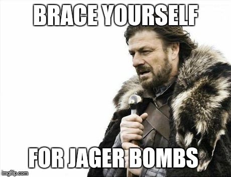 Brace Yourselves X is Coming | BRACE YOURSELF FOR JAGER BOMBS | image tagged in memes,brace yourselves x is coming | made w/ Imgflip meme maker