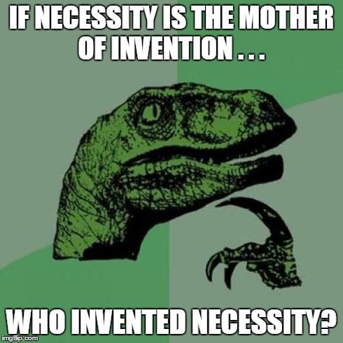 Philosoraptor Meme | IF NECESSITY IS THE MOTHER OF INVENTION . . . WHO INVENTED NECESSITY? | image tagged in memes,philosoraptor | made w/ Imgflip meme maker