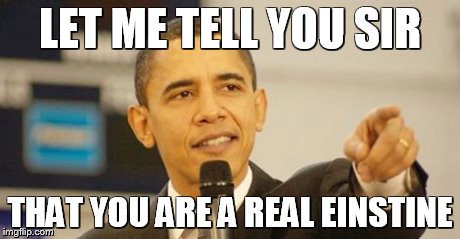 LET ME TELL YOU SIR THAT YOU ARE A REAL EINSTINE | image tagged in obama | made w/ Imgflip meme maker