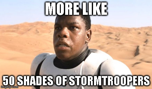 MORE LIKE 50 SHADES OF STORMTROOPERS | made w/ Imgflip meme maker
