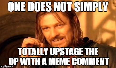 One Does Not Simply Meme | ONE DOES NOT SIMPLY TOTALLY UPSTAGE THE OP WITH A MEME COMMENT | image tagged in memes,one does not simply | made w/ Imgflip meme maker