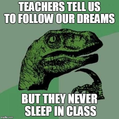 Philosoraptor Meme | TEACHERS TELL US TO FOLLOW OUR DREAMS BUT THEY NEVER SLEEP IN CLASS | image tagged in memes,philosoraptor | made w/ Imgflip meme maker