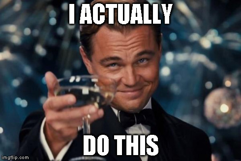 Leonardo Dicaprio Cheers Meme | I ACTUALLY DO THIS | image tagged in memes,leonardo dicaprio cheers | made w/ Imgflip meme maker