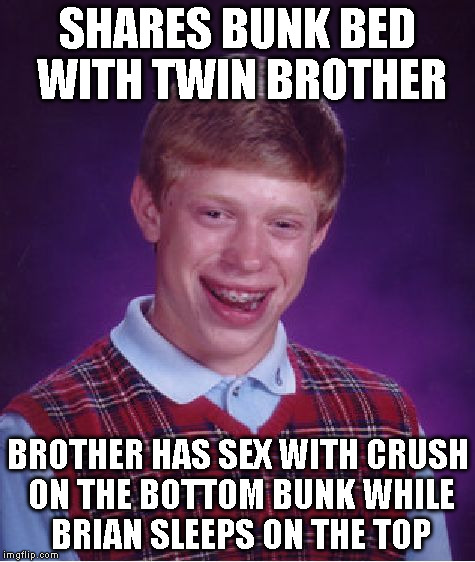 Bad Luck Brian Meme | SHARES BUNK BED WITH TWIN BROTHER BROTHER HAS SEX WITH CRUSH ON THE BOTTOM BUNK WHILE BRIAN SLEEPS ON THE TOP | image tagged in memes,bad luck brian | made w/ Imgflip meme maker