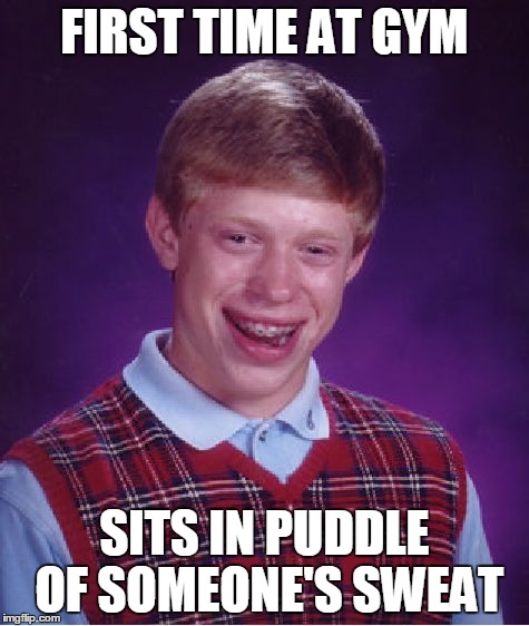 Bad Luck Brian Meme | FIRST TIME AT GYM SITS IN PUDDLE OF SOMEONE'S SWEAT | image tagged in memes,bad luck brian | made w/ Imgflip meme maker