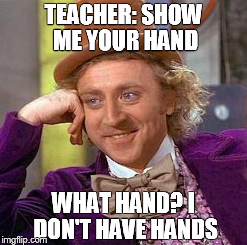 Creepy Condescending Wonka Meme | TEACHER: SHOW ME YOUR HAND WHAT HAND? I DON'T HAVE HANDS | image tagged in memes,creepy condescending wonka | made w/ Imgflip meme maker