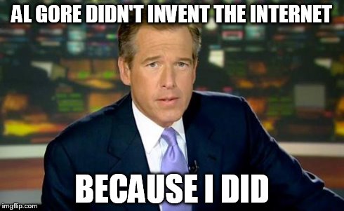 Brian Williams Was There Meme | AL GORE DIDN'T INVENT THE INTERNET BECAUSE I DID | image tagged in memes,brian williams was there | made w/ Imgflip meme maker
