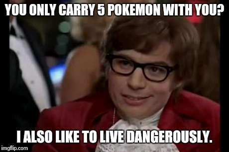 I Too Like To Live Dangerously Meme | YOU ONLY CARRY 5 POKEMON WITH YOU? I ALSO LIKE TO LIVE DANGEROUSLY. | image tagged in memes,i too like to live dangerously | made w/ Imgflip meme maker