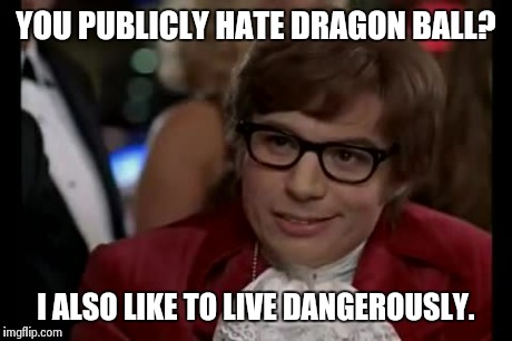 I Too Like To Live Dangerously Meme | YOU PUBLICLY HATE DRAGON BALL? I ALSO LIKE TO LIVE DANGEROUSLY. | image tagged in memes,i too like to live dangerously | made w/ Imgflip meme maker