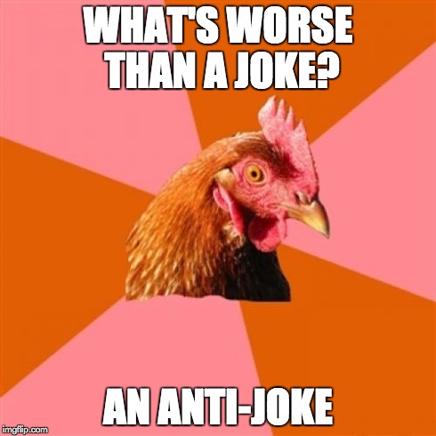 Anti Joke Chicken | WHAT'S WORSE THAN A JOKE? AN ANTI-JOKE | image tagged in memes,anti joke chicken | made w/ Imgflip meme maker