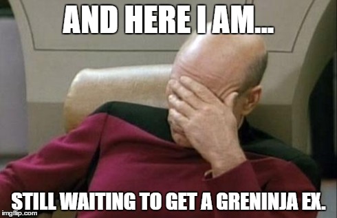 Captain Picard Facepalm Meme | AND HERE I AM... STILL WAITING TO GET A GRENINJA EX. | image tagged in memes,captain picard facepalm | made w/ Imgflip meme maker