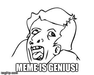Genius | MEME IS GENIUS! | image tagged in genius | made w/ Imgflip meme maker