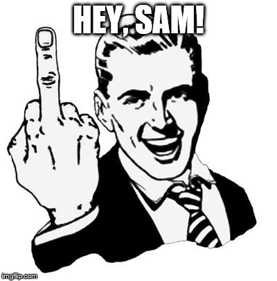 1950s Middle Finger | HEY, SAM! | image tagged in memes,1950s middle finger | made w/ Imgflip meme maker