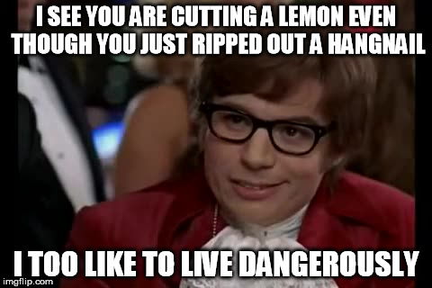 I Too Like To Live Dangerously | I SEE YOU ARE CUTTING A LEMON EVEN THOUGH YOU JUST RIPPED OUT A HANGNAIL I TOO LIKE TO LIVE DANGEROUSLY | image tagged in memes,i too like to live dangerously | made w/ Imgflip meme maker