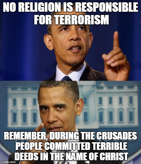 Obama Moral Equivalence | NO RELIGION IS RESPONSIBLE FOR TERRORISM REMEMBER, DURING THE CRUSADES PEOPLE COMMITTED TERRIBLE DEEDS IN THE NAME OF CHRIST | image tagged in obama moral equivalence,obama denial | made w/ Imgflip meme maker