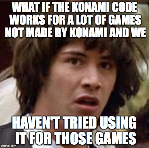 Conspiracy Keanu Meme | WHAT IF THE KONAMI CODE WORKS FOR A LOT OF GAMES NOT MADE BY KONAMI AND WE HAVEN'T TRIED USING IT FOR THOSE GAMES | image tagged in memes,conspiracy keanu | made w/ Imgflip meme maker