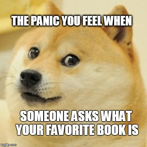 Doge Meme | THE PANIC YOU FEEL WHEN SOMEONE ASKS WHAT YOUR FAVORITE BOOK IS | image tagged in memes,doge | made w/ Imgflip meme maker