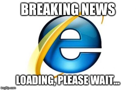 Internet Explorer | BREAKING NEWS LOADING, PLEASE WAIT... | image tagged in memes,internet explorer | made w/ Imgflip meme maker
