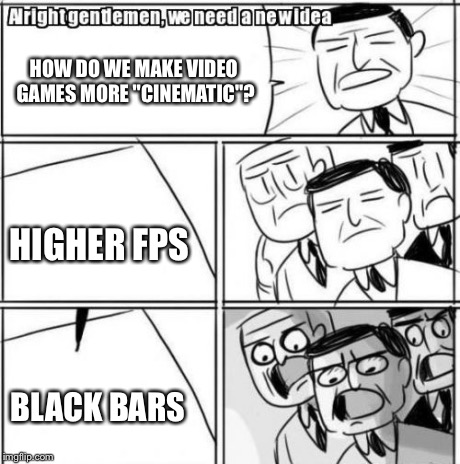 Alright Gentlemen We Need A New Idea | HOW DO WE MAKE VIDEO GAMES MORE "CINEMATIC"? HIGHER FPS BLACK BARS | image tagged in memes,alright gentlemen we need a new idea | made w/ Imgflip meme maker