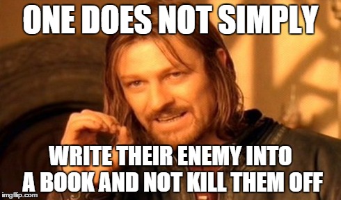 One Does Not Simply | ONE DOES NOT SIMPLY WRITE THEIR ENEMY INTO A
BOOK AND NOT KILL THEM OFF | image tagged in memes,one does not simply | made w/ Imgflip meme maker