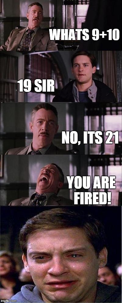 don't get this wrong | WHATS 9+10 19 SIR NO, ITS 21 YOU ARE FIRED! | image tagged in memes,peter parker cry | made w/ Imgflip meme maker