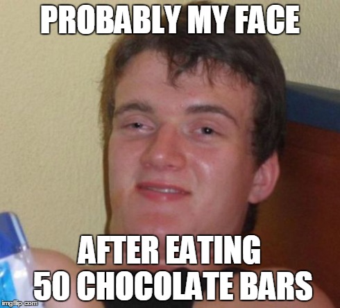 10 Guy Meme | PROBABLY MY FACE AFTER EATING 50 CHOCOLATE BARS | image tagged in memes,10 guy | made w/ Imgflip meme maker
