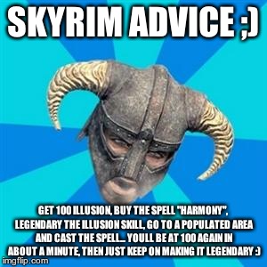 Skyrim meme | SKYRIM ADVICE ;) GET 100 ILLUSION, BUY THE SPELL "HARMONY", LEGENDARY THE ILLUSION SKILL, GO TO A POPULATED AREA AND CAST THE SPELL... YOULL | image tagged in skyrim meme | made w/ Imgflip meme maker