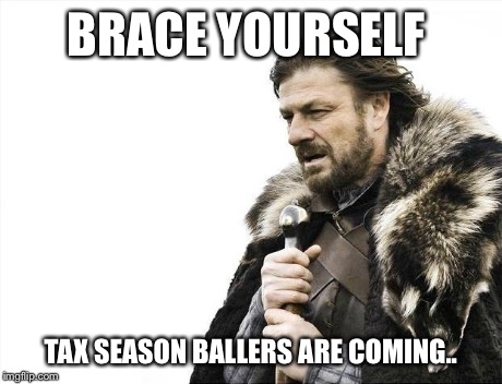 Brace Yourselves X is Coming Meme | BRACE YOURSELF TAX SEASON BALLERS ARE COMING.. | image tagged in memes,brace yourselves x is coming,AdviceAnimals | made w/ Imgflip meme maker
