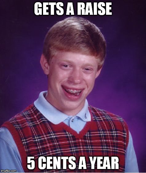 Bad Luck Brian Meme | GETS A RAISE 5 CENTS A YEAR | image tagged in memes,bad luck brian | made w/ Imgflip meme maker