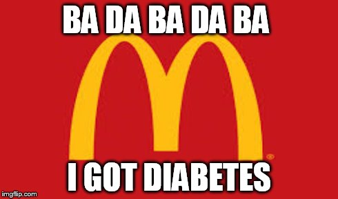 macDonalds meme | BA DA BA DA BA I GOT DIABETES | image tagged in diabetes | made w/ Imgflip meme maker